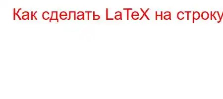 Как сделать LaTeX на строку?